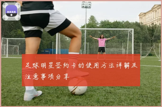 足球明星签约卡的使用方法详解及注意事项分享