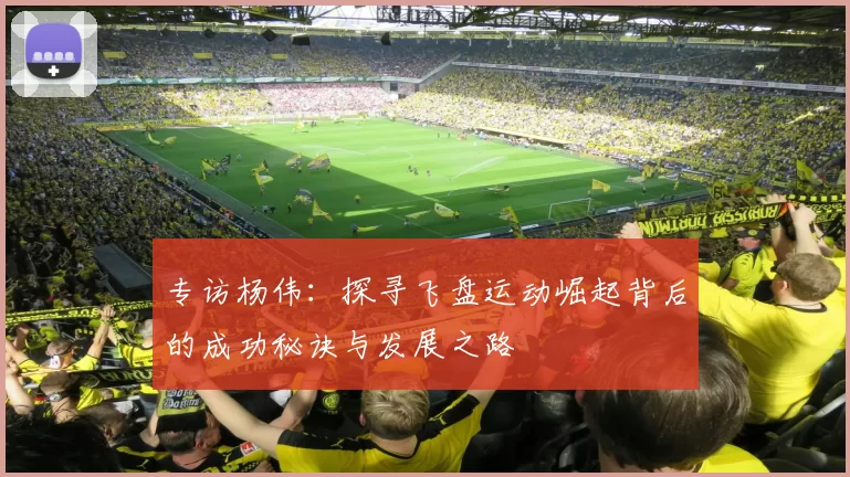 专访杨伟：探寻飞盘运动崛起背后的成功秘诀与发展之路