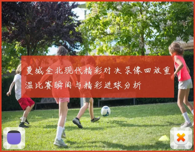 曼城全北现代精彩对决录像回放重温比赛瞬间与精彩进球分析