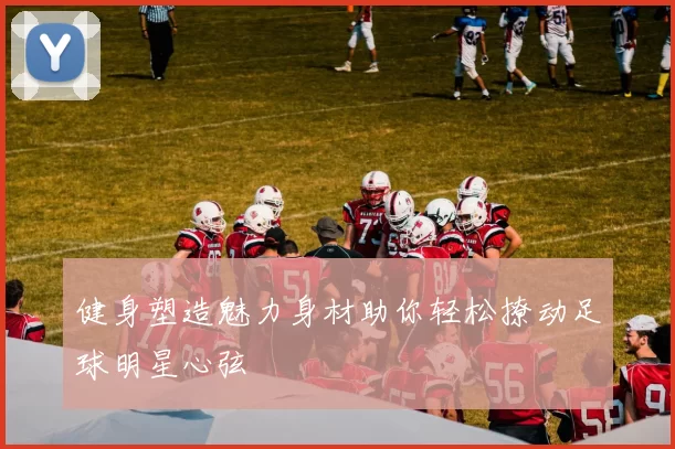 健身塑造魅力身材助你轻松撩动足球明星心弦