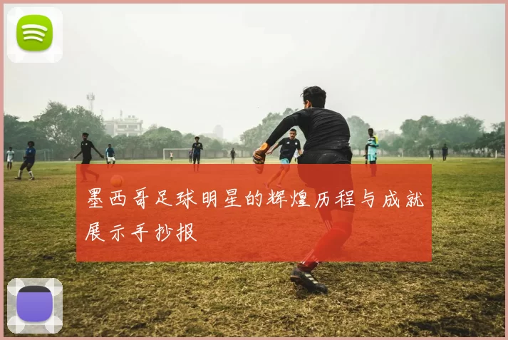 墨西哥足球明星的辉煌历程与成就展示手抄报