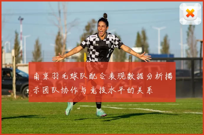 南京羽毛球队配合表现数据分析揭示团队协作与竞技水平的关系