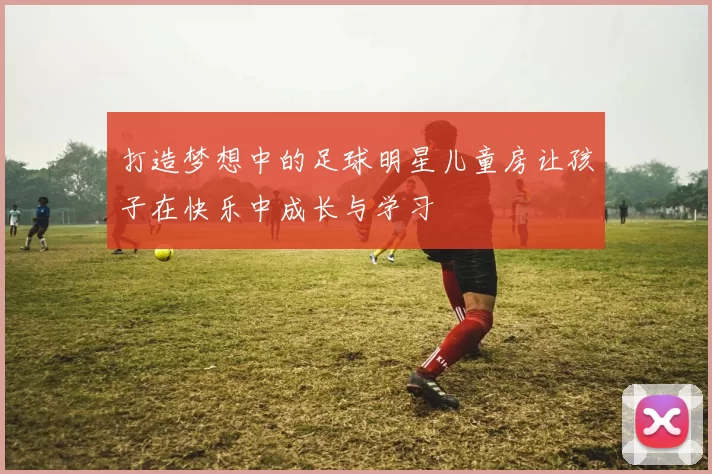打造梦想中的足球明星儿童房让孩子在快乐中成长与学习