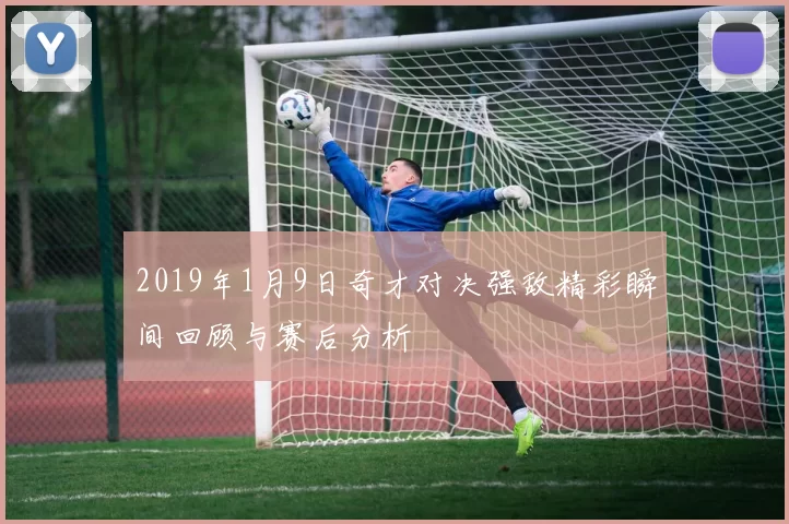 2019年1月9日奇才对决强敌精彩瞬间回顾与赛后分析