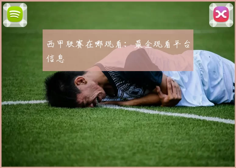西甲联赛在哪观看：最全观看平台信息