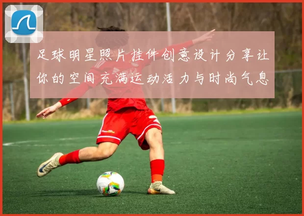 足球明星照片挂件创意设计分享让你的空间充满运动活力与时尚气息