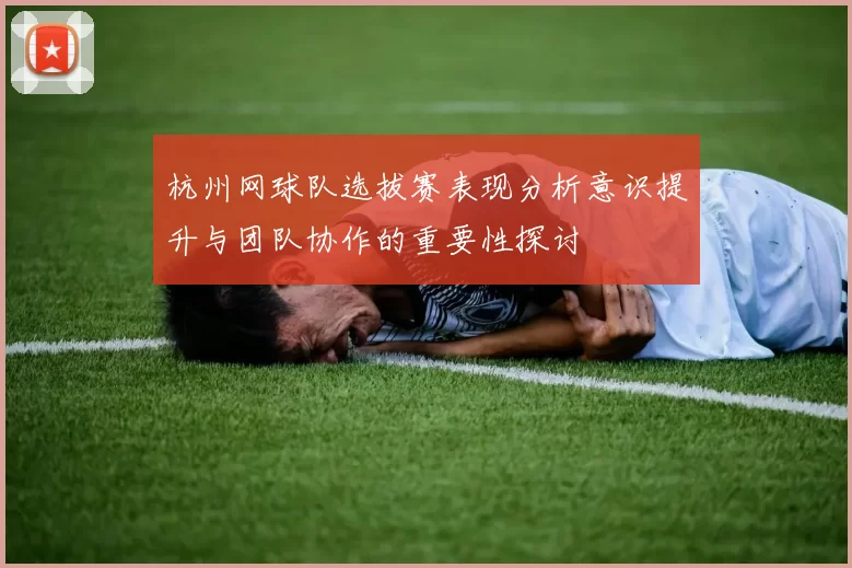 杭州网球队选拔赛表现分析意识提升与团队协作的重要性探讨