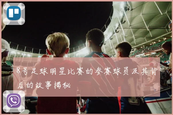 8号足球明星比赛的参赛球员及其背后的故事揭秘