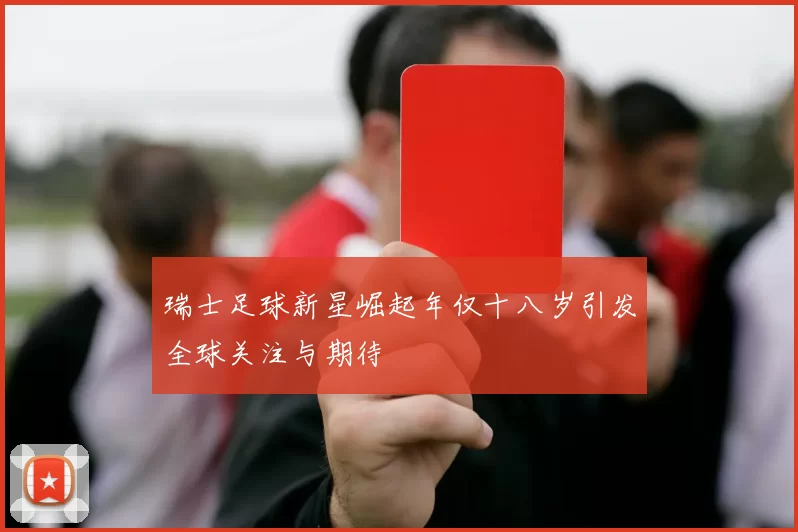 瑞士足球新星崛起年仅十八岁引发全球关注与期待