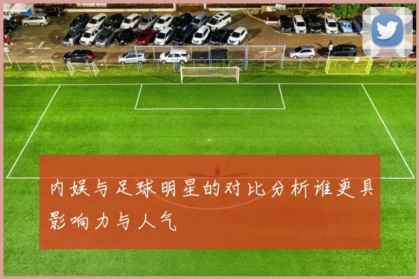 内娱与足球明星的对比分析谁更具影响力与人气