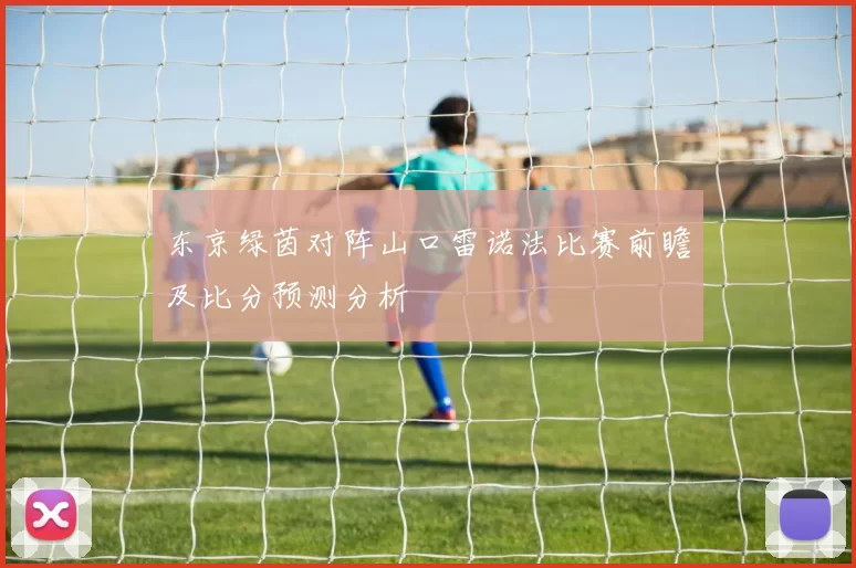 东京绿茵对阵山口雷诺法比赛前瞻及比分预测分析
