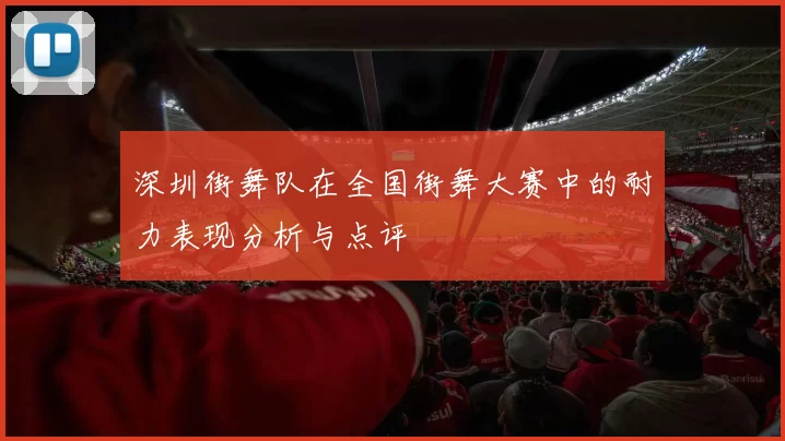 深圳街舞队在全国街舞大赛中的耐力表现分析与点评