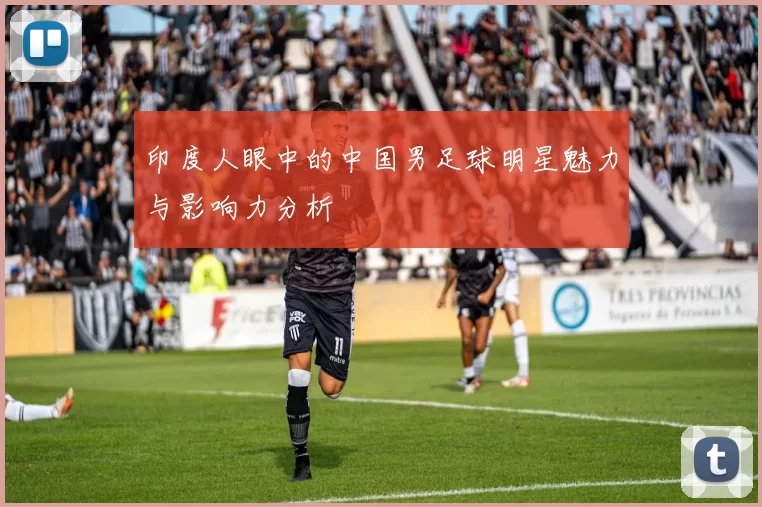 印度人眼中的中国男足球明星魅力与影响力分析