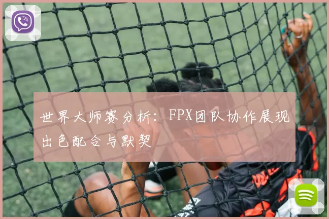 世界大师赛分析：FPX团队协作展现出色配合与默契