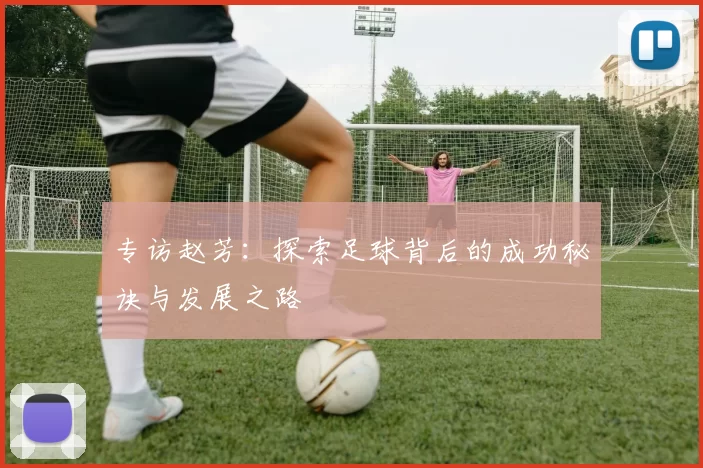 专访赵芳：探索足球背后的成功秘诀与发展之路