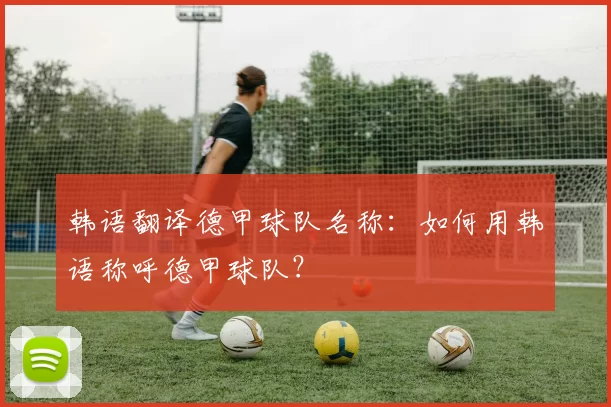 韩语翻译德甲球队名称：如何用韩语称呼德甲球队？