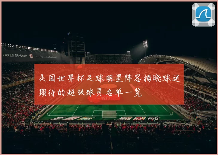 美国世界杯足球明星阵容揭晓球迷期待的超级球员名单一览