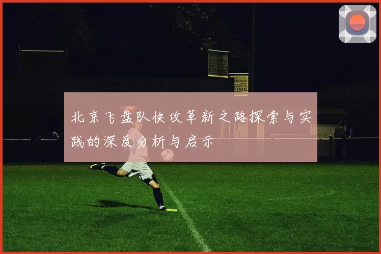 北京飞盘队快攻革新之路探索与实践的深度分析与启示