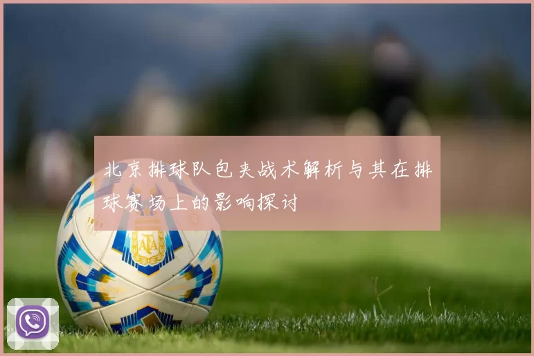 北京排球队包夹战术解析与其在排球赛场上的影响探讨