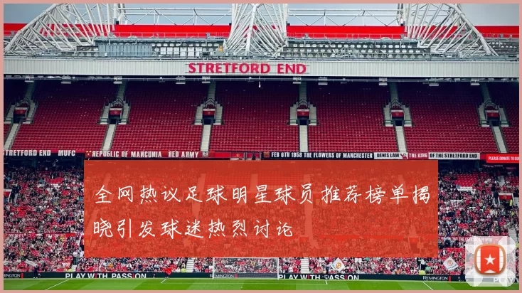 全网热议足球明星球员推荐榜单揭晓引发球迷热烈讨论