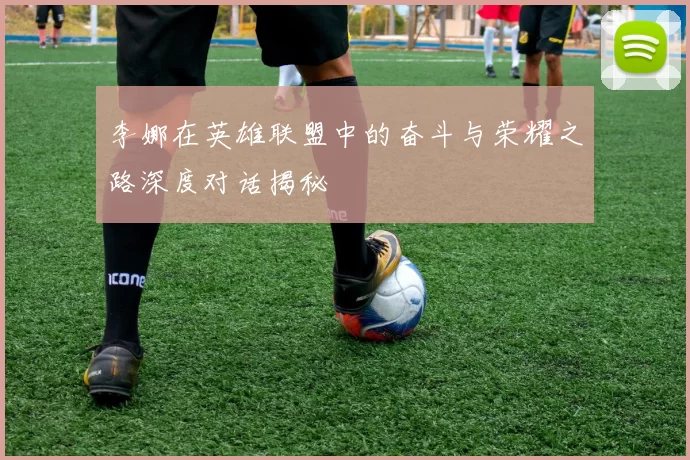 李娜在英雄联盟中的奋斗与荣耀之路深度对话揭秘