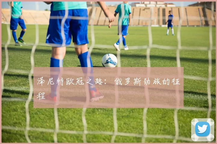 泽尼特欧冠之路：俄罗斯劲旅的征程