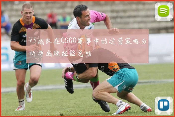 V5战队在CSGO赛事中的运营策略分析与成败经验总结