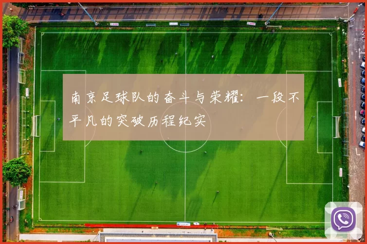 南京足球队的奋斗与荣耀：一段不平凡的突破历程纪实