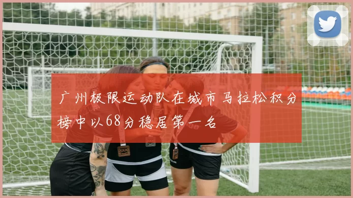 广州极限运动队在城市马拉松积分榜中以68分稳居第一名