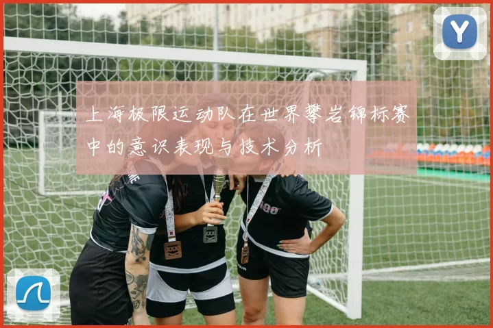 上海极限运动队在世界攀岩锦标赛中的意识表现与技术分析