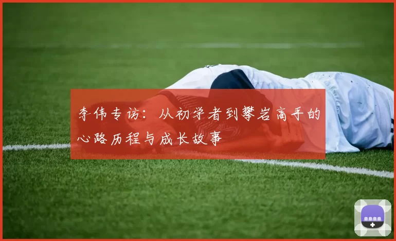 李伟专访：从初学者到攀岩高手的心路历程与成长故事