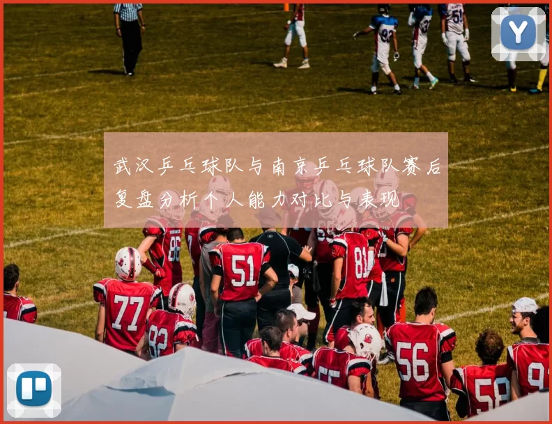 武汉乒乓球队与南京乒乓球队赛后复盘分析个人能力对比与表现
