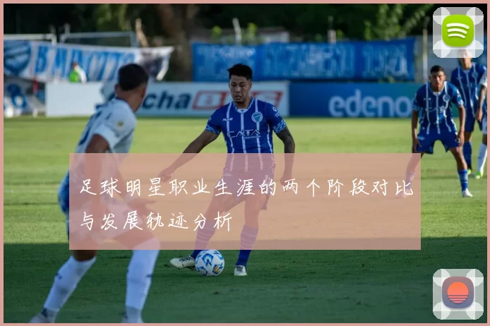 足球明星职业生涯的两个阶段对比与发展轨迹分析