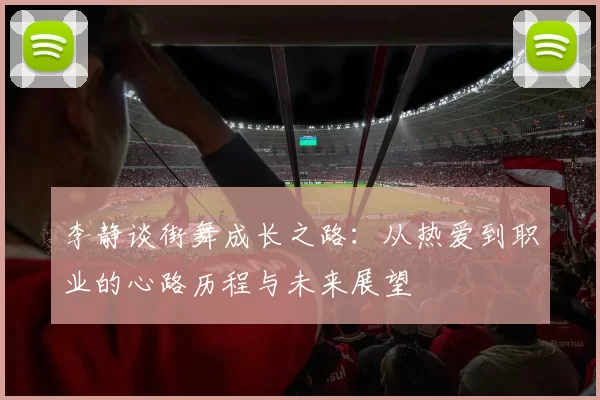 李静谈街舞成长之路：从热爱到职业的心路历程与未来展望