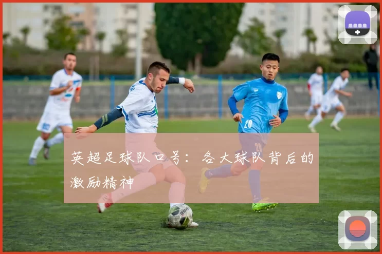 英超足球队口号：各大球队背后的激励精神