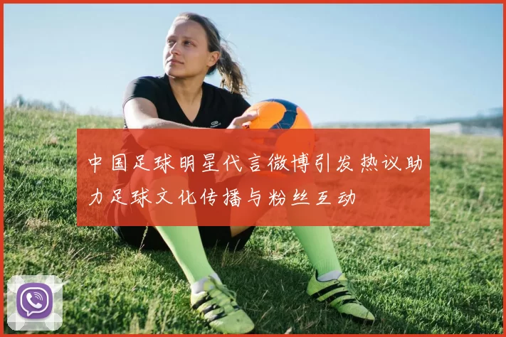 中国足球明星代言微博引发热议助力足球文化传播与粉丝互动