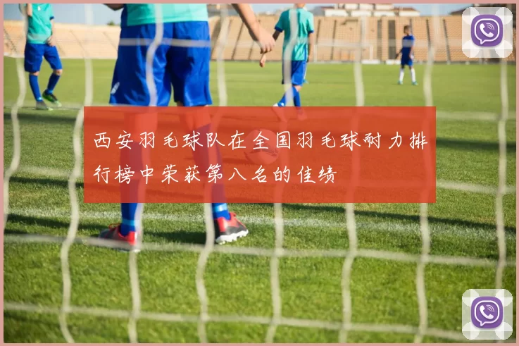 西安羽毛球队在全国羽毛球耐力排行榜中荣获第八名的佳绩