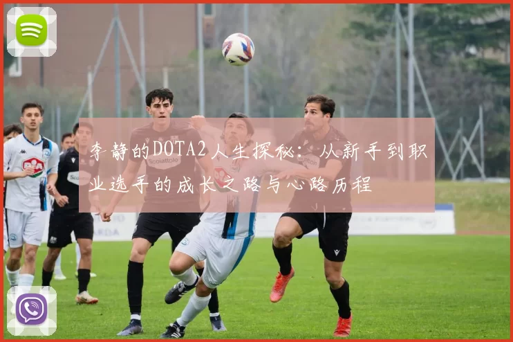 李静的DOTA2人生探秘：从新手到职业选手的成长之路与心路历程