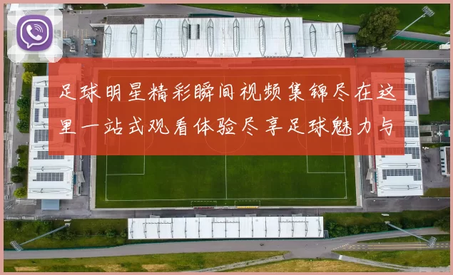 足球明星精彩瞬间视频集锦尽在这里一站式观看体验尽享足球魅力与激情