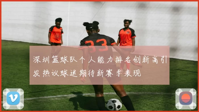 深圳篮球队个人能力排名创新高引发热议球迷期待新赛季表现