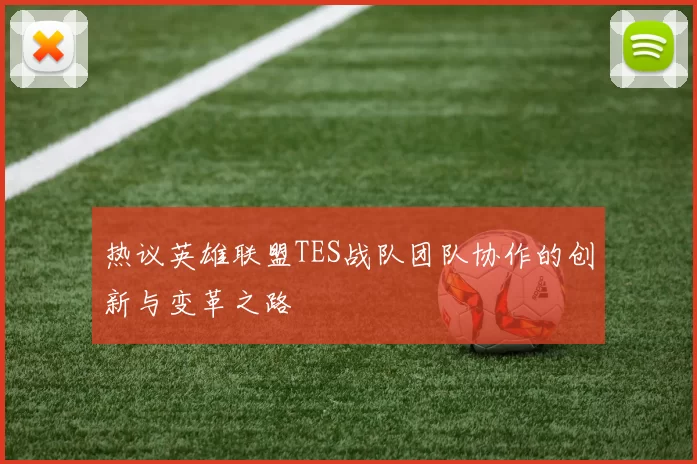 热议英雄联盟TES战队团队协作的创新与变革之路