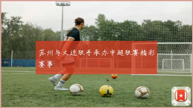 苏州与大连联手承办中超联赛精彩赛事