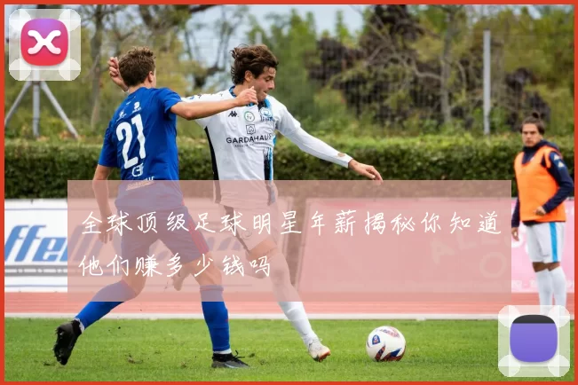 全球顶级足球明星年薪揭秘你知道他们赚多少钱吗