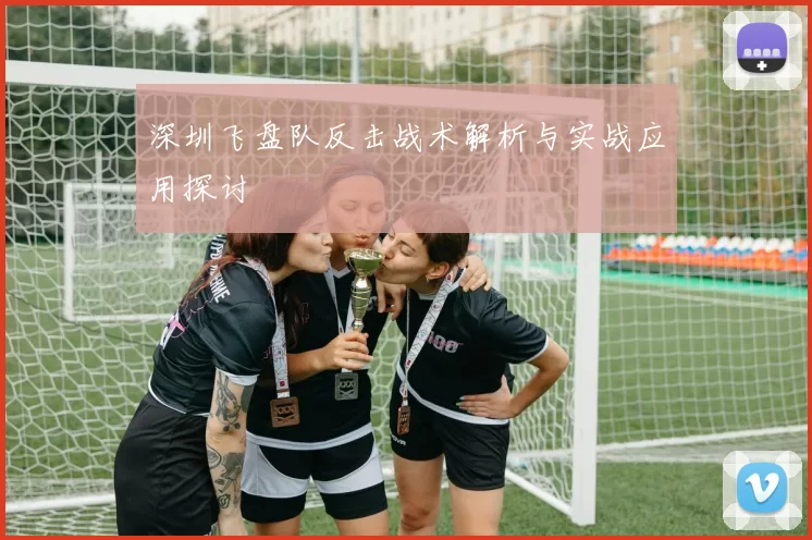 深圳飞盘队反击战术解析与实战应用探讨