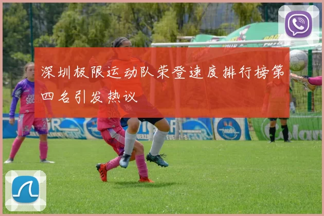 深圳极限运动队荣登速度排行榜第四名引发热议