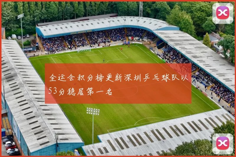 全运会积分榜更新深圳乒乓球队以53分稳居第一名