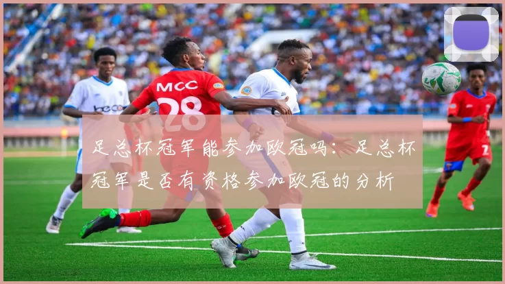 足总杯冠军能参加欧冠吗：足总杯冠军是否有资格参加欧冠的分析
