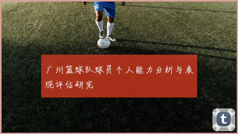 广州篮球队球员个人能力分析与表现评估研究