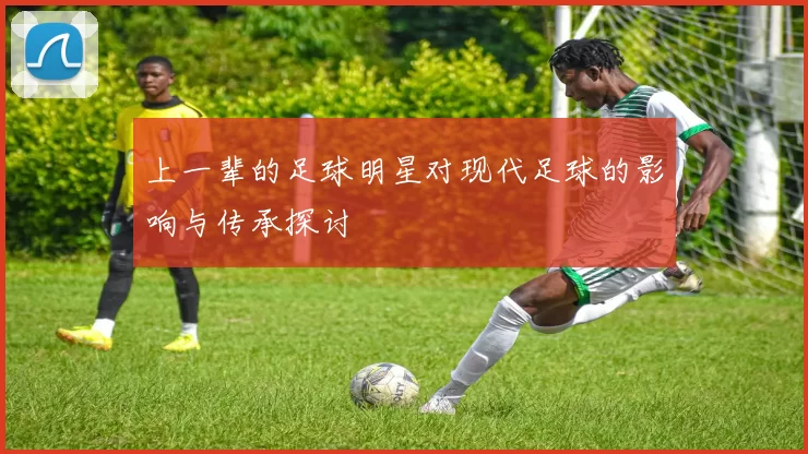 上一辈的足球明星对现代足球的影响与传承探讨