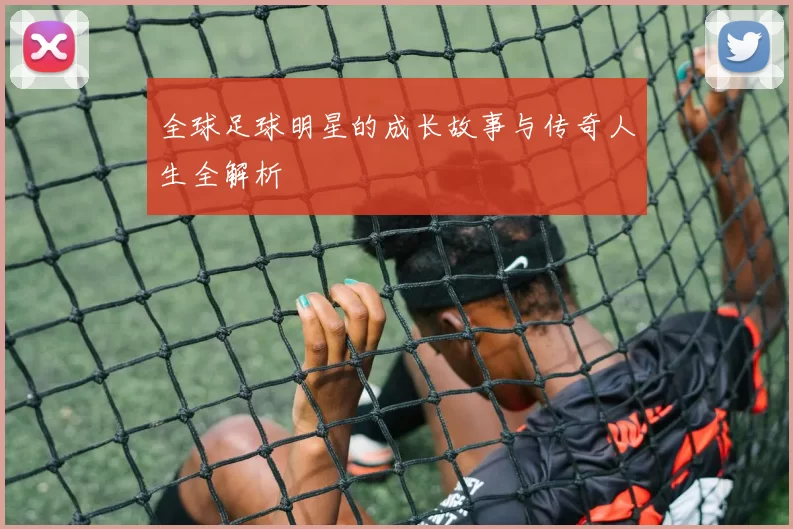 全球足球明星的成长故事与传奇人生全解析